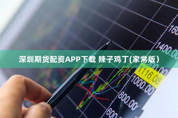 深圳期货配资APP下载 辣子鸡丁(家常版）