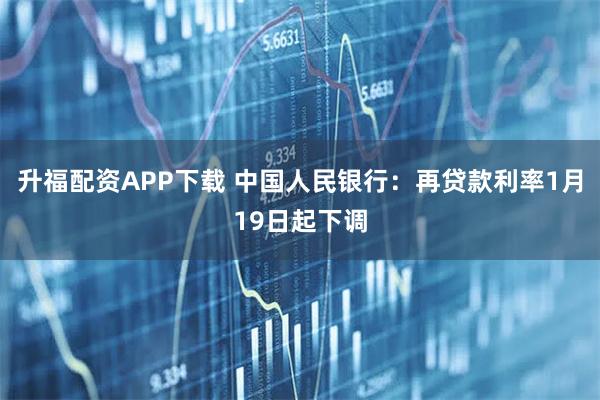 升福配资APP下载 中国人民银行：再贷款利率1月19日起下调